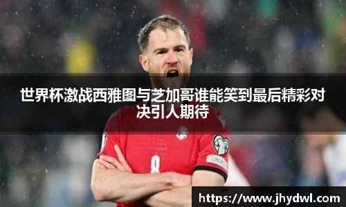 世界杯激战西雅图与芝加哥谁能笑到最后精彩对决引人期待