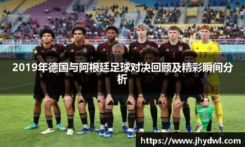 2019年德国与阿根廷足球对决回顾及精彩瞬间分析