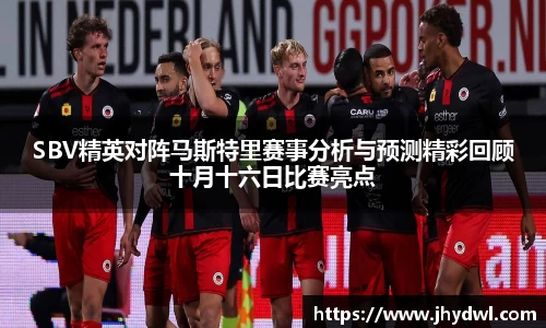 SBV精英对阵马斯特里赛事分析与预测精彩回顾十月十六日比赛亮点